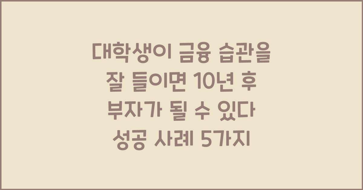 대학생이 금융 습관을 잘 들이면 10년 후 부자가 될 수 있다!