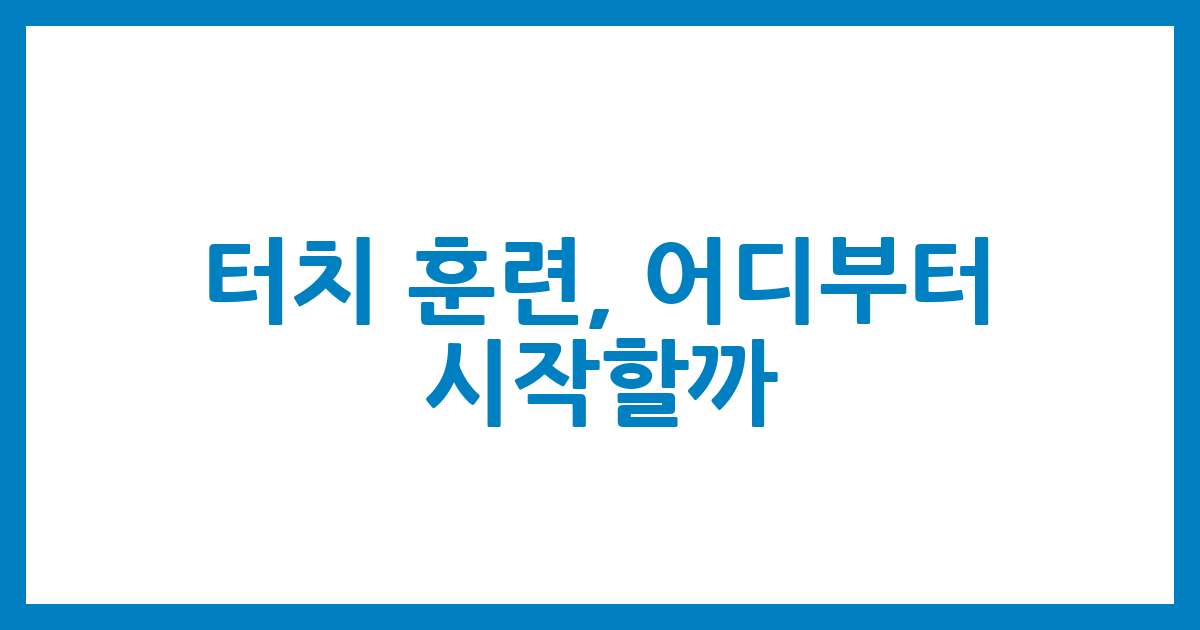 터치 훈련, 어디부터 시작할까?