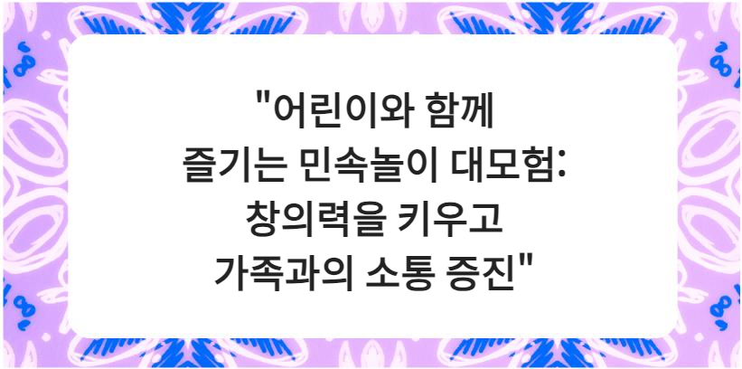 "어린이와 함께 즐기는 민속놀이 대모험: 창의력을 키우고 가족과의 소통 증진"