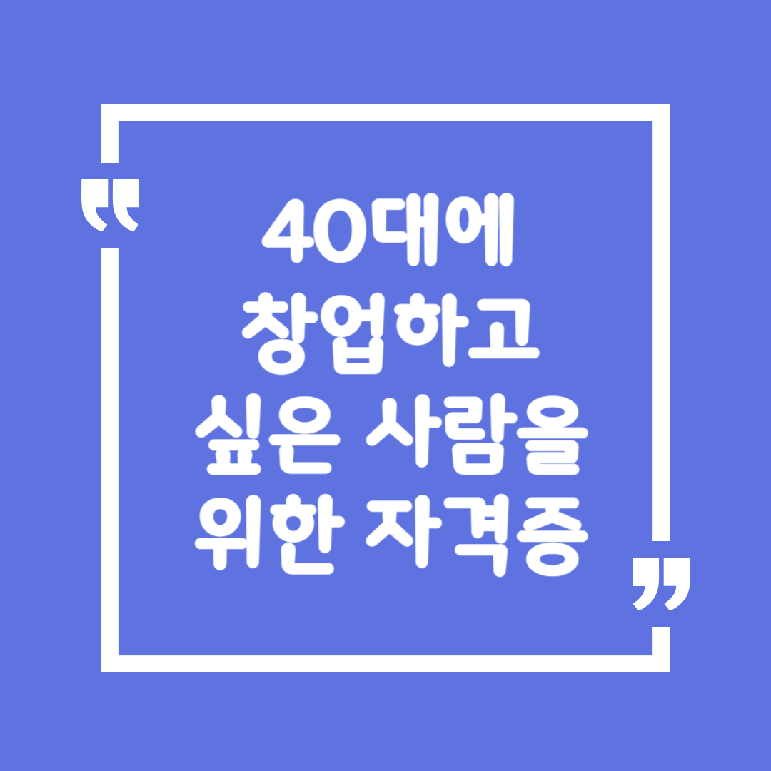 40대에 창업하고 싶은 사람을 위한 자격증
내 가게를 위한 실전 자격증 추천