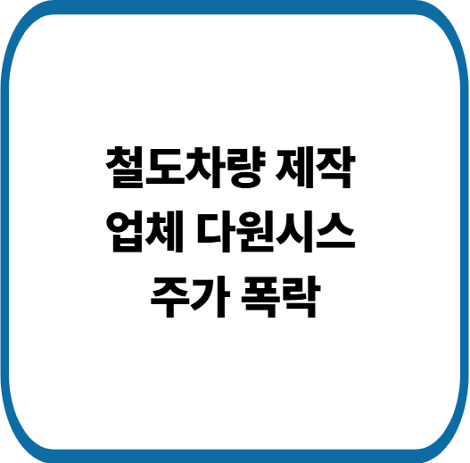 철도차량 제작 업체 다원시스 주가 폭락