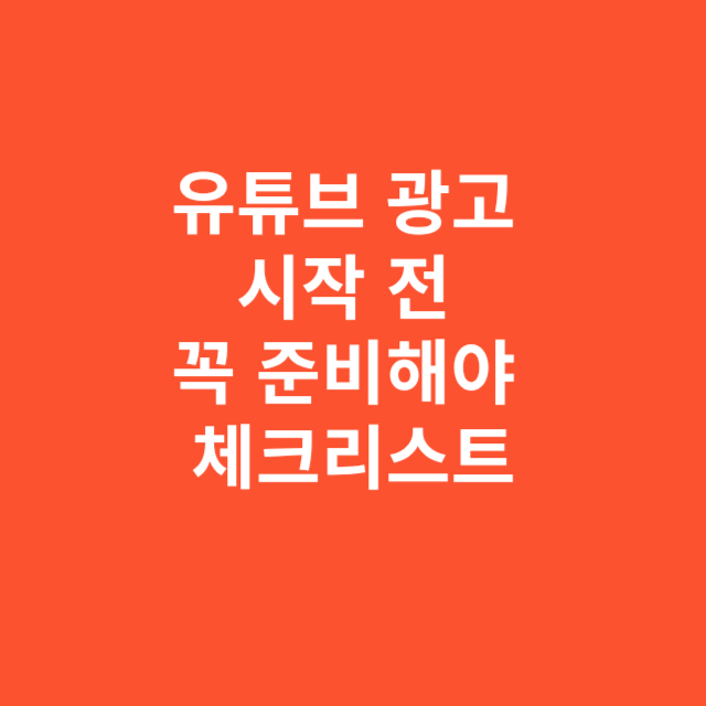 유튜브 광고 시작 전 꼭 준비해야 할 핵심 체크리스트