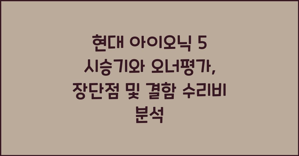 현대 아이오닉 5 시승기, 오너평가, 장단점, 결함, 수리비