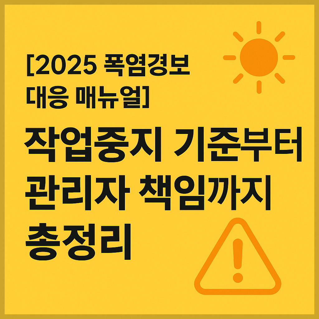 2025 폭염경보 대응 매뉴얼 관련 작업중지 기준과 관리자 책임을 총정리한 한국어 썸네일 이미지. 노란 배경에 해와 경고 아이콘 포함.