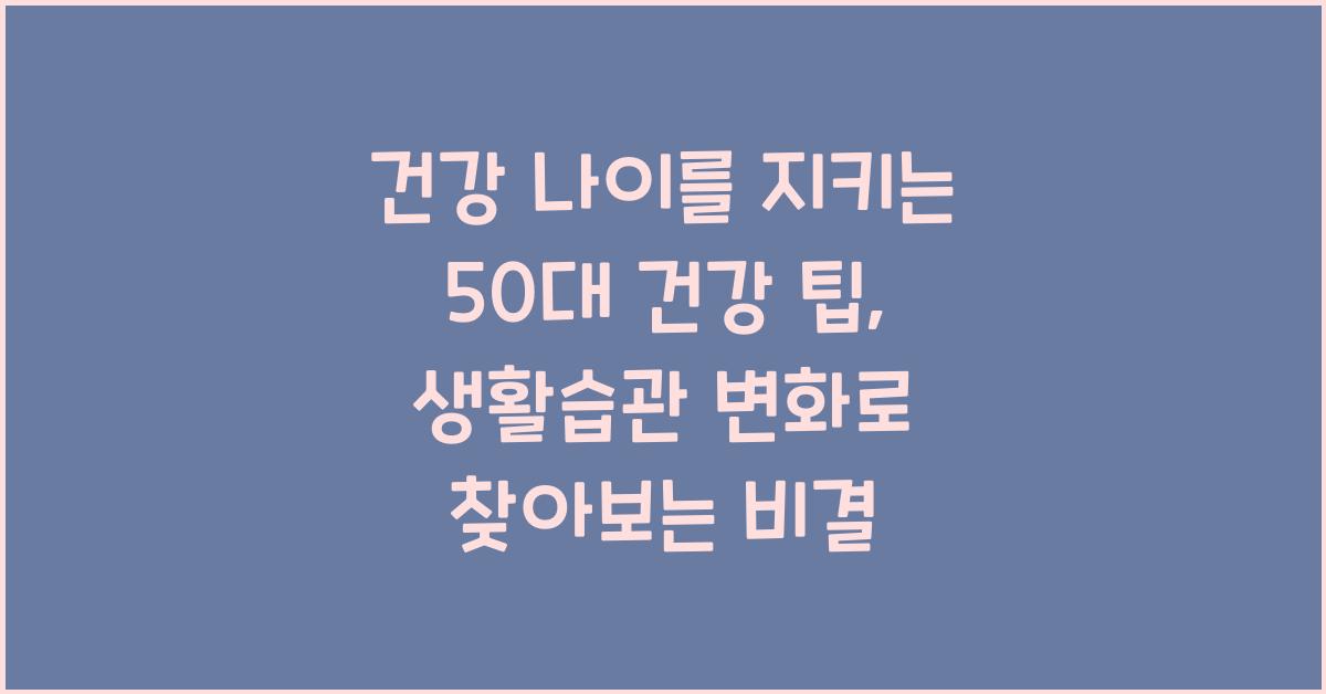 건강 나이를 지키는 50대 건강 팁