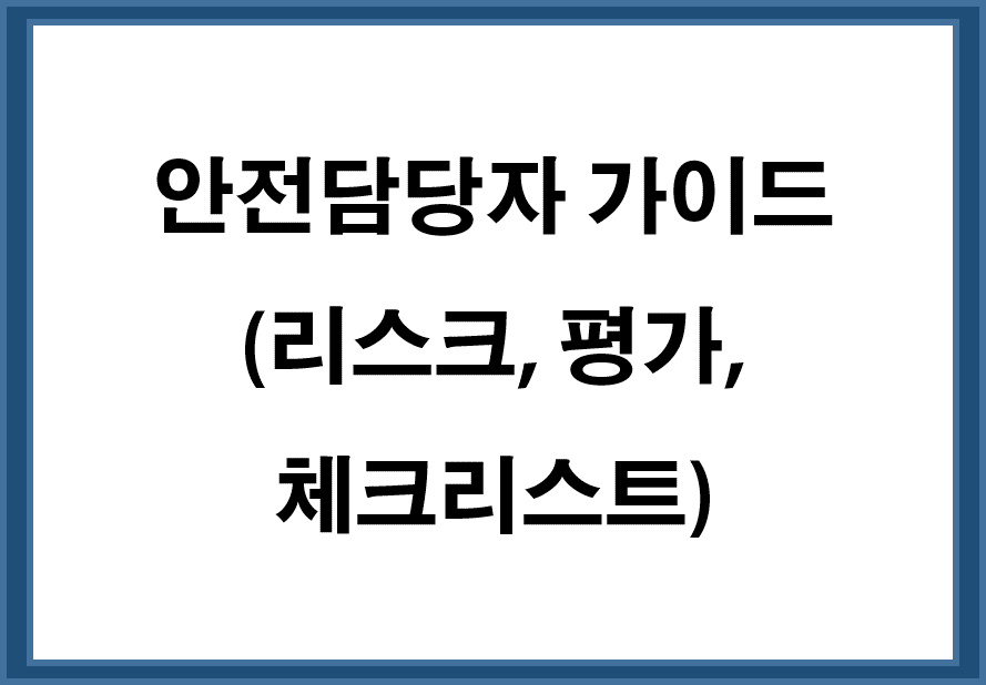 안전담당자 가이드 (리스크, 평가, 체크리스트)