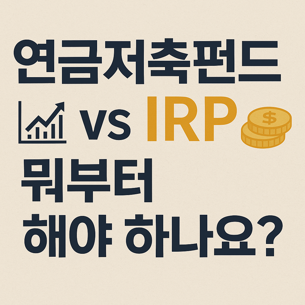 연금저축펀드 vs IRP – 뭐부터 해야 하나요?