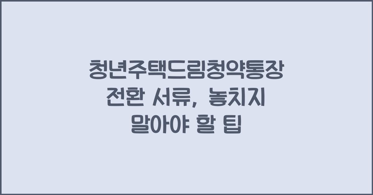 청년주택드림청약통장 전환 서류