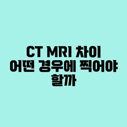 CT MRI 차이 어떤 경우에 찍어야 할까