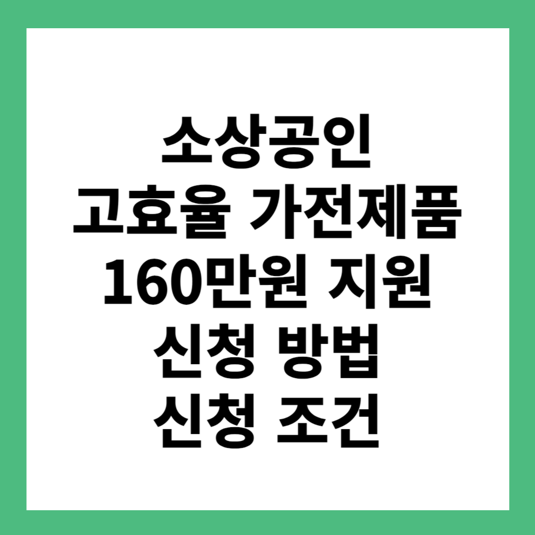 소상공인 고효율 가전제품 교체 160만원 지원 신청 방법 신청 조건