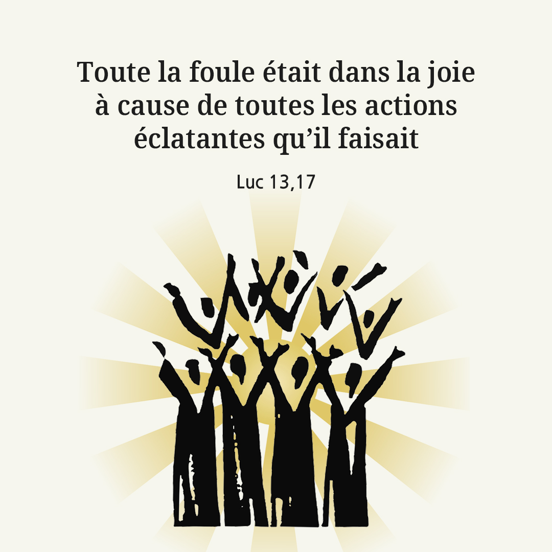 Toute la foule &eacute;tait dans la joie &agrave; cause de toutes les actions &eacute;clatantes qu&rsquo;il faisait. (Luc 13,17)