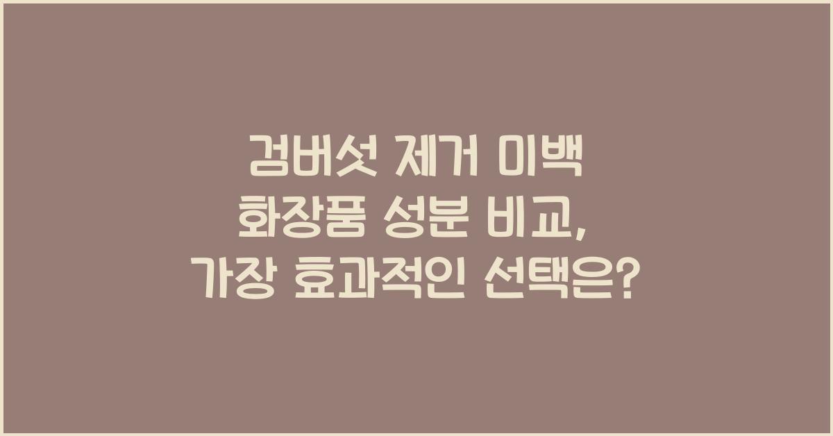 검버섯 제거 미백 화장품 성분 비교