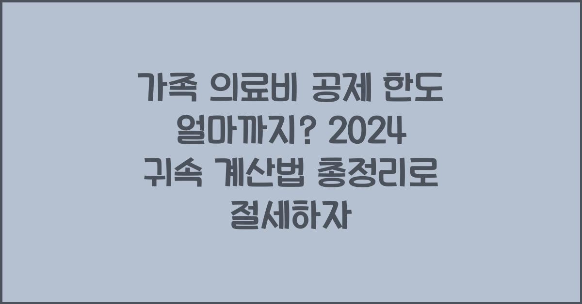 가족 의료비 공제 한도 얼마까지? 2024 귀속 계산법 총정리