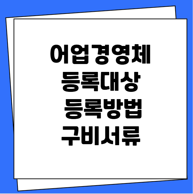 어업경영체 등록대상 등록방법 구비 서류