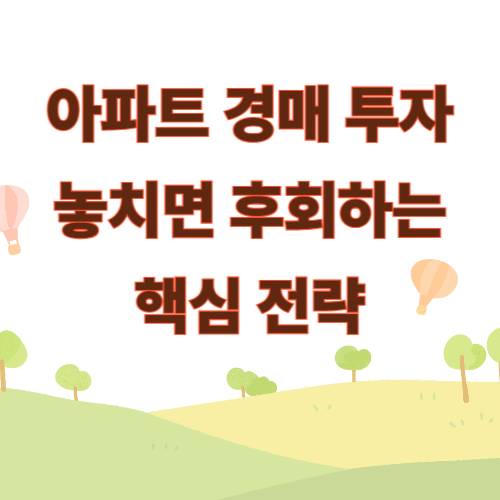 아파트 경매 투자, 놓치면 후회하는 핵심 전략
