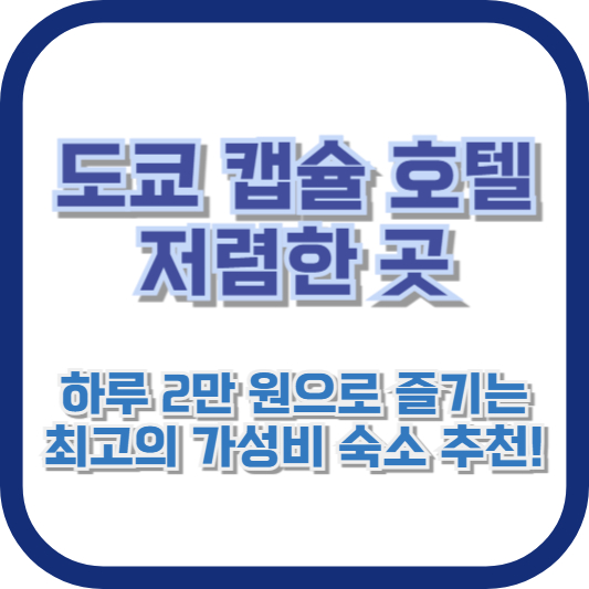 도쿄 캡슐 호텔 저렴한 곳: 하루 2만 원으로 즐기는 최고의 가성비 숙소 추천!