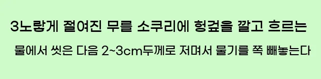 3노랗게 절여진 무를 소쿠리에 헝겊을 깔고 흐르는 물에서 씻은 다음 2~3cm두께로 저며서 물기를 쪽 빼놓는다