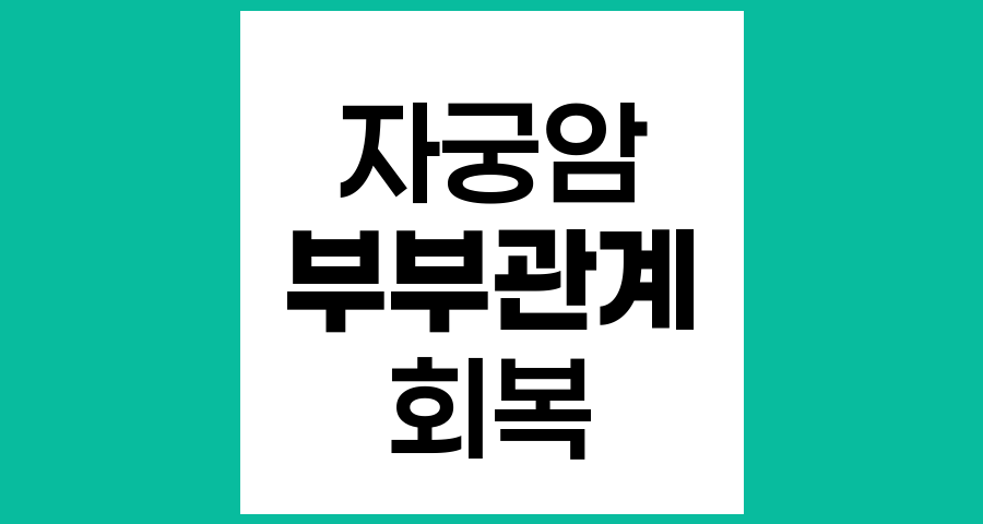 자궁암 수술 후 부부관계 가능 시기와 주의사항