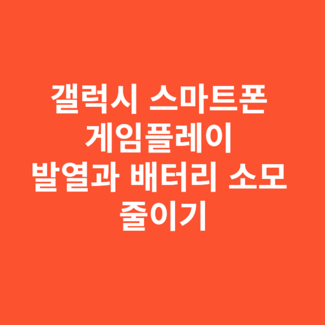 갤럭시 스마트폰 게임플레이 중 발열과 배터리 소모 줄이기
