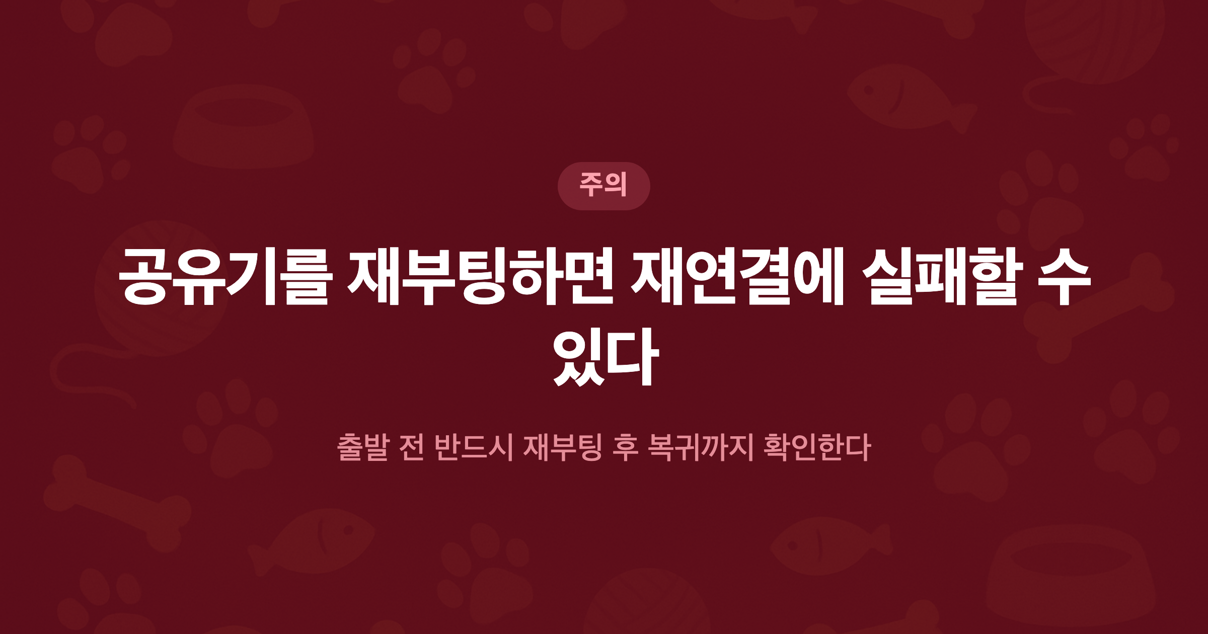 공유기를 재부팅하면 재연결에 실패할 수 있다 출발 전 반드시 재부팅 후 복귀까지 확인한다