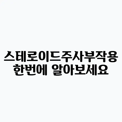 스테로이드주사부작용 한번에 알아보세요