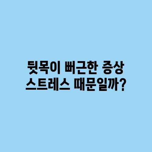 뒷목이 뻐근한 증상 스트레스 때문일까?