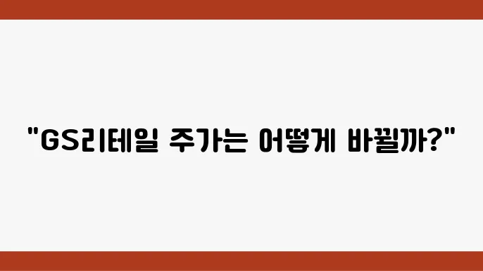 GS리테일의 경쟁력 강화, 유통업계의 변화에 대한 대응 전략