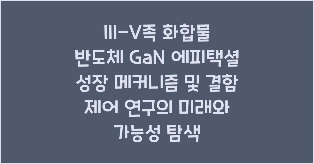 III-V족 화합물 반도체 GaN 에피택셜 성장 메커니즘 및 결함 제어 연구