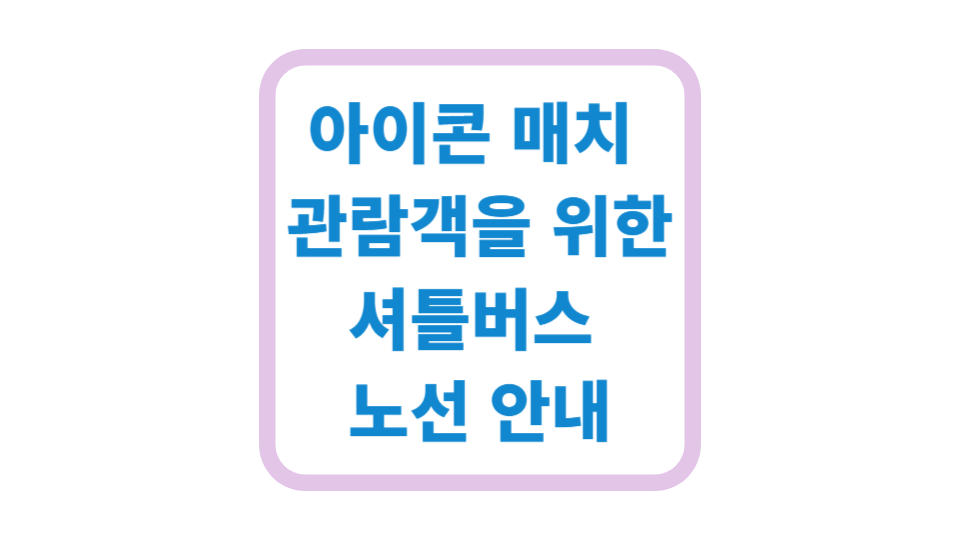 아이콘 매치 관람객을 위한 셔틀버스 노선 안내 사진