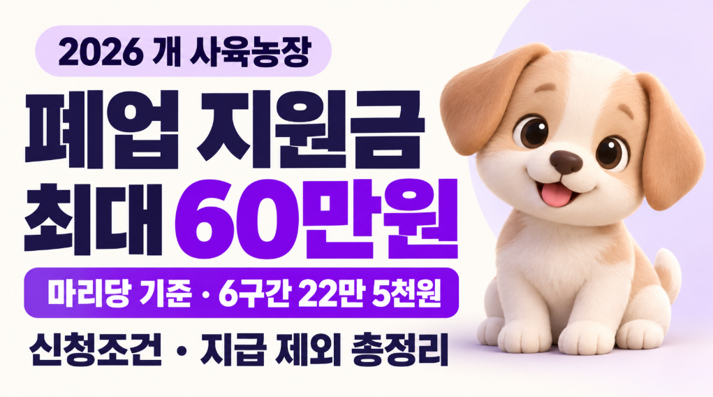 2026 개 사육농장 폐업 지원금 얼마?｜마리당 최대 60만원&middot;6구간 22만 5천원&middot;신청조건&middot;지급 제외 총정리
