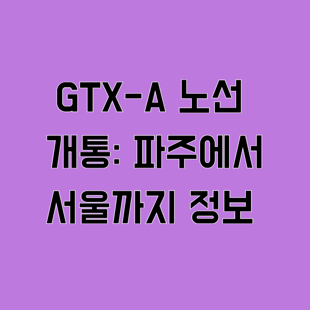 GTX-A 노선 개통: 파주에서 서울까지 더 빠르게, 더 편리하게!