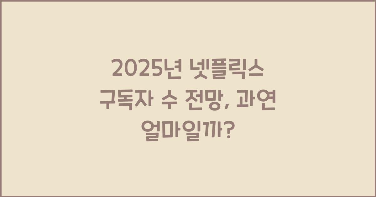 2025년 넷플릭스 구독자 수 전망