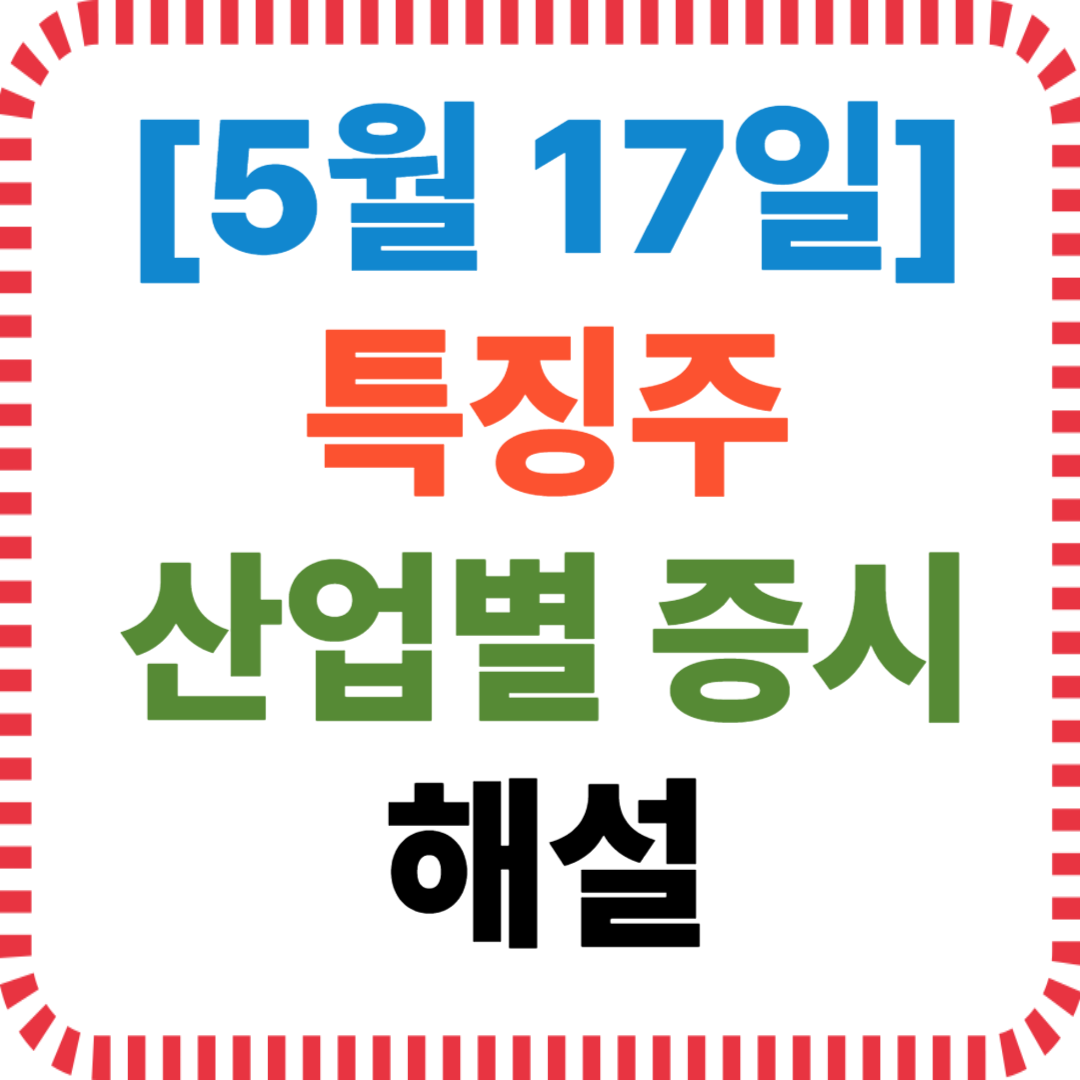 5월 17일 특징주와 산업별 증시 해설
