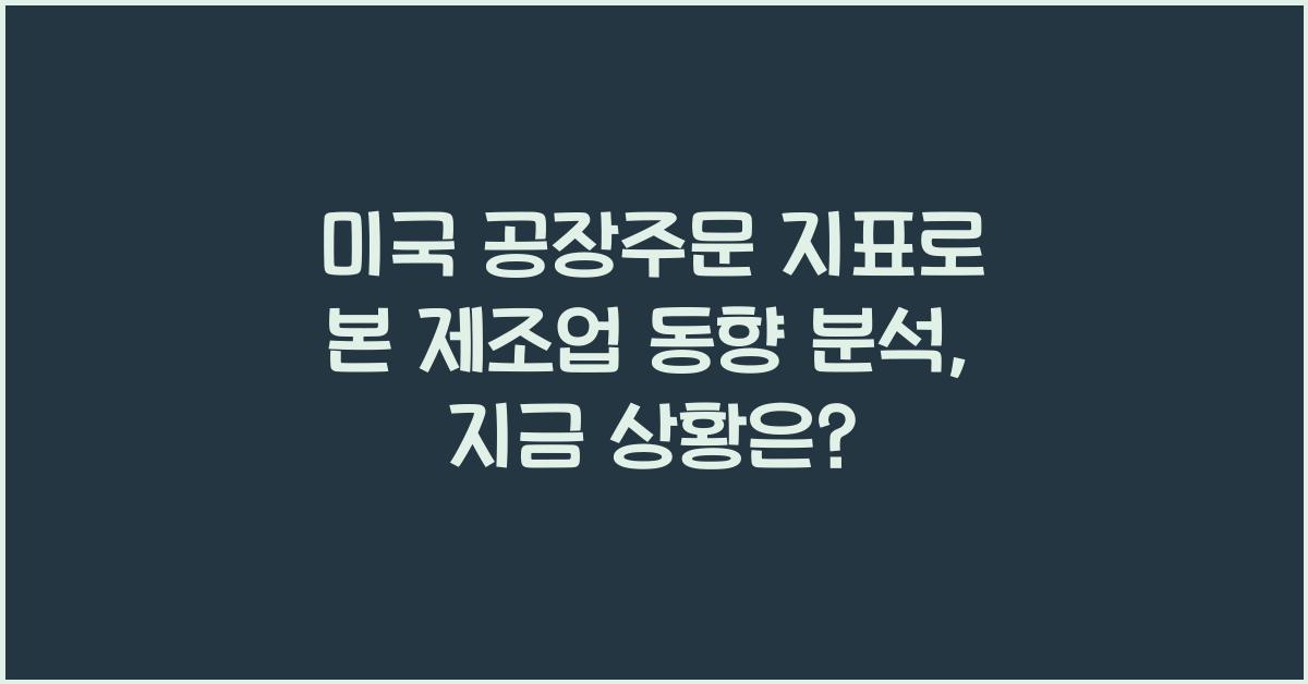 미국 공장주문 지표로 본 제조업 동향 분석