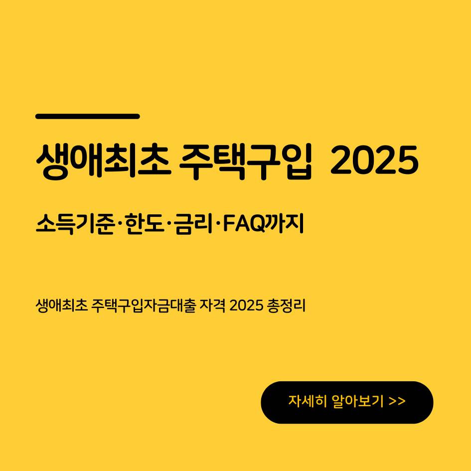 생애최초 주택구입자금대출 자격 2025 신청조건&middot;소득기준&middot;대출한도&middot;FAQ 총정리