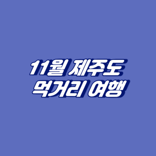 11월 제주도 먹거리 여행