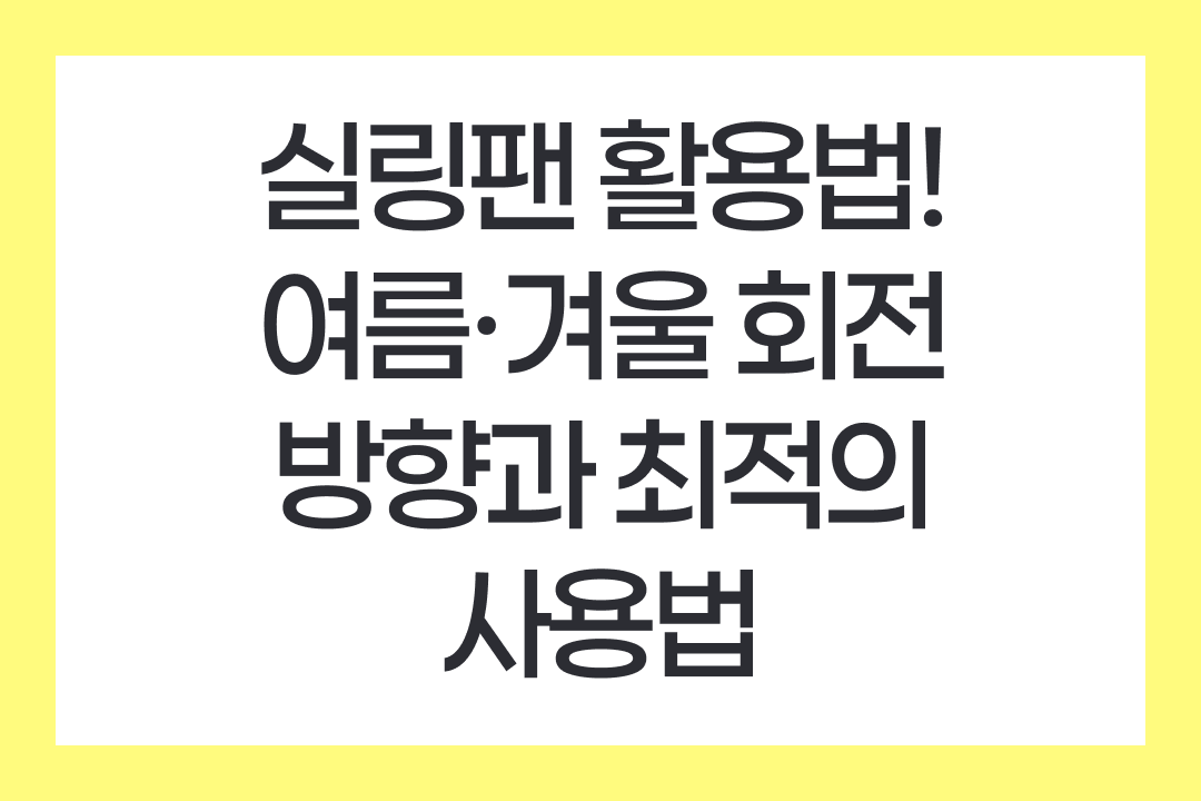 실링팬 활용법: 여름&middot;겨울 회전 방향과 최적의 사용법