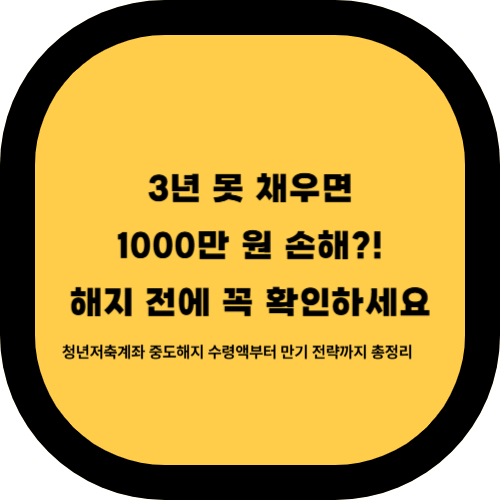 청년저축계좌 중도해지하면 얼마 받을까? 손해 계산부터 만기 전략·Q&amp;A까지 완벽 정리!