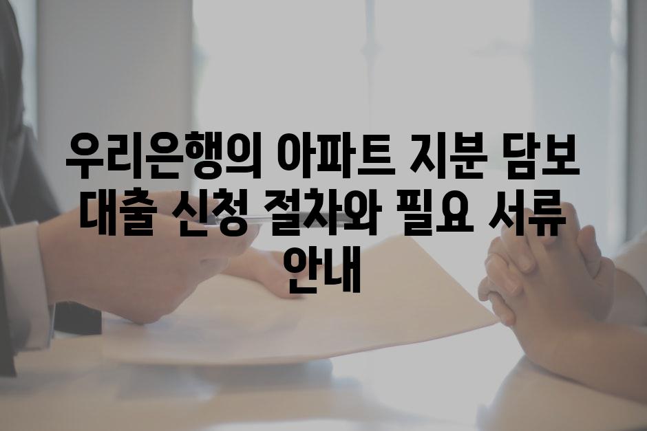우리은행의 아파트 지분 담보 대출 신청 절차와 필요 서류 안내