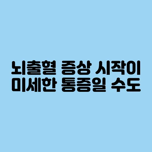 뇌출혈 증상 시작이 미세한 통증일 수도