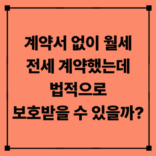계약서 없이 월세·전세 계약했는데, 법적으로 보호받을 수 있을까?