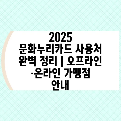 2025 문화누리카드 사용처 완벽 정리｜오프라인·온라인 가맹점 안내