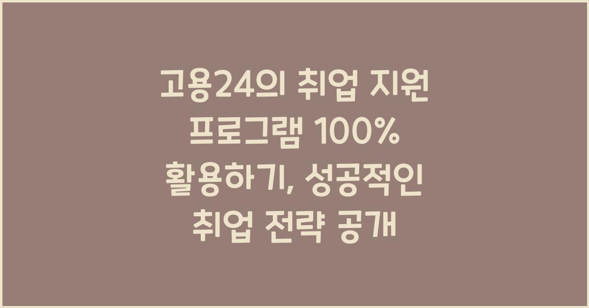 고용24의 취업 지원 프로그램 100% 활용하기
