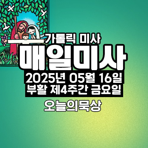 2025년 5월 16일 매일미사 부활 제4주간 금요일 오늘의 묵상