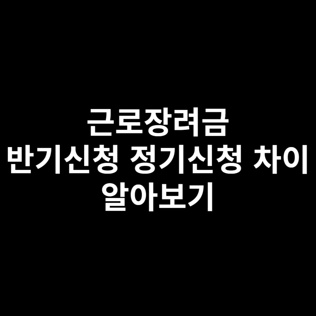 근로장려금 반기신청 정기신청 차이 알아보기