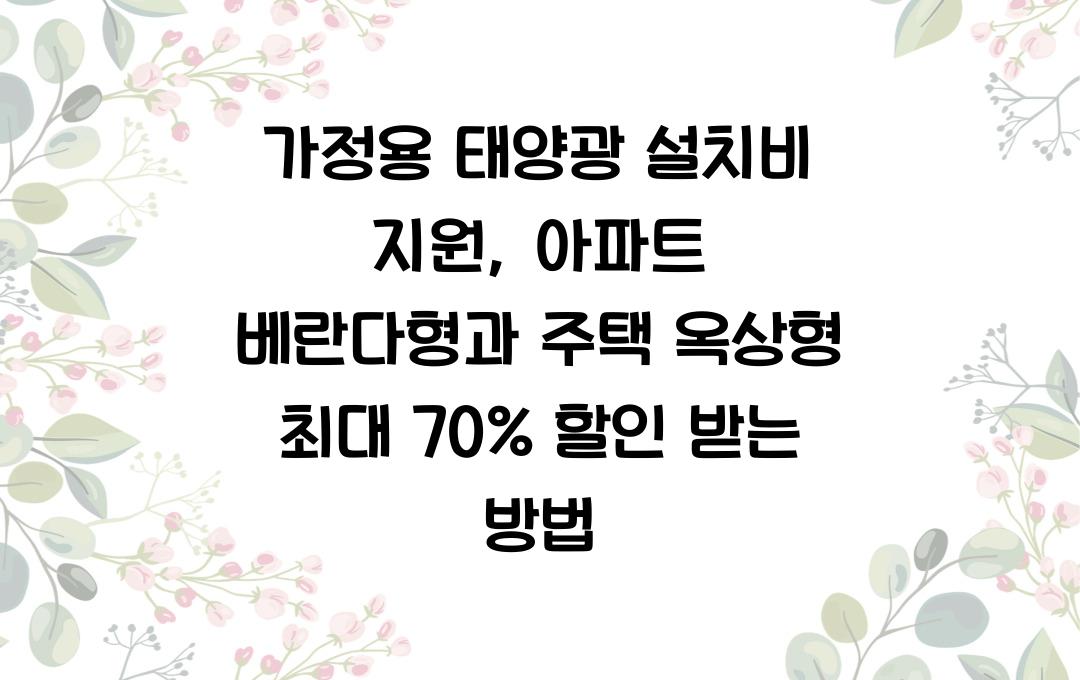 가정용 태양광 설치비 지원, 아파트 베란다형부터 주택 옥상형까지 최대 70% 할인