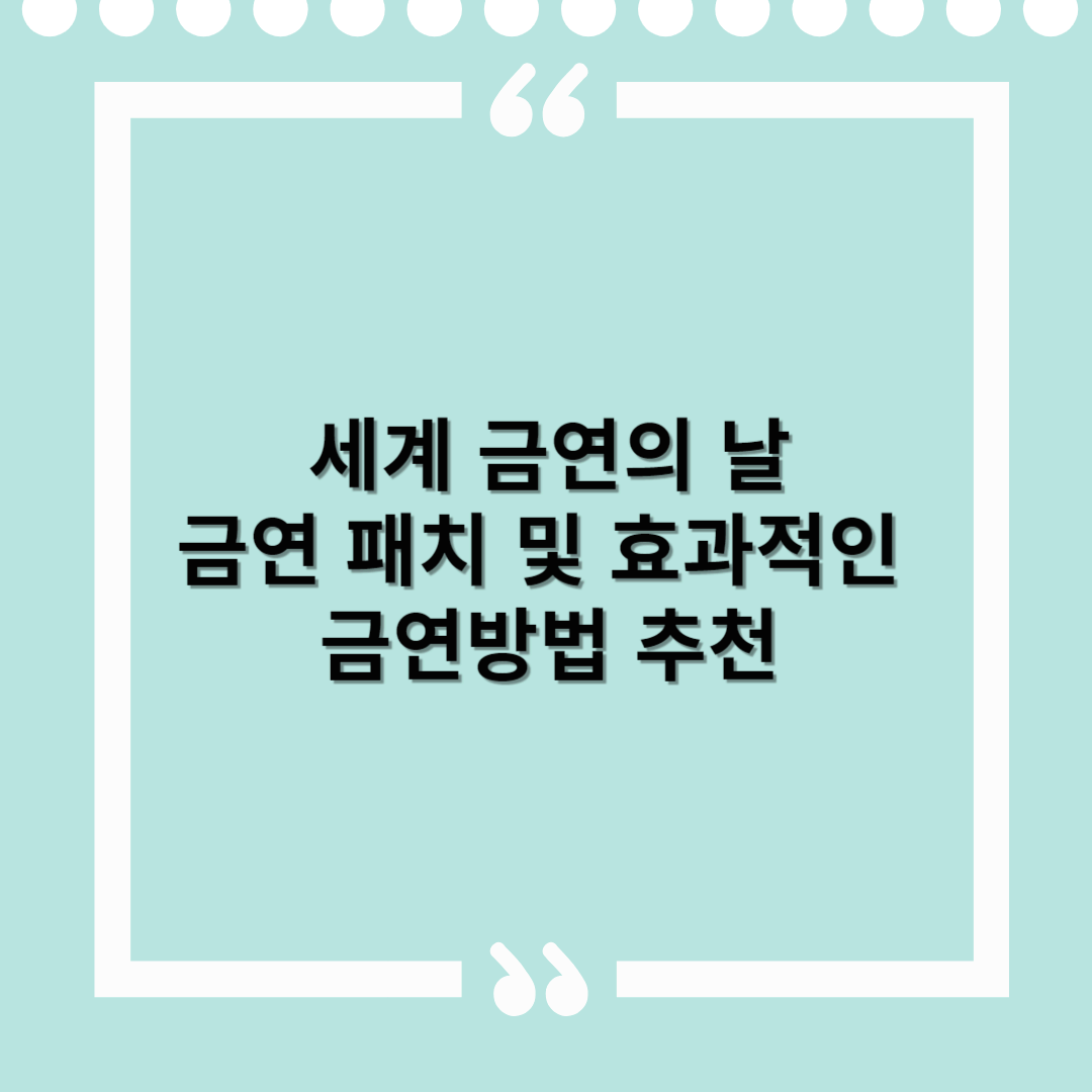 세계 금연의 날, 금연 패치 추천 및 효과적인 금연방법 – 작심삼일에서 작심성공으로