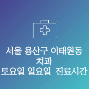 서울 용산구 이태원동 치과 주말 토요일 일요일 문여는 병원 진료시간