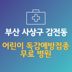 부산 사상구 감전동 어린이 독감예방접종 무료 병원 (인플루엔자 무료 접종 대상 날짜)