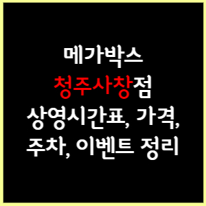 청주사창 메가박스 상영시간표, 가격, 주차, 할인, 이벤트 정리